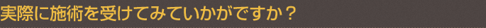 実際に施術を受けてみていかがですか？