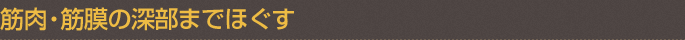 筋肉・筋膜の深部までほぐす